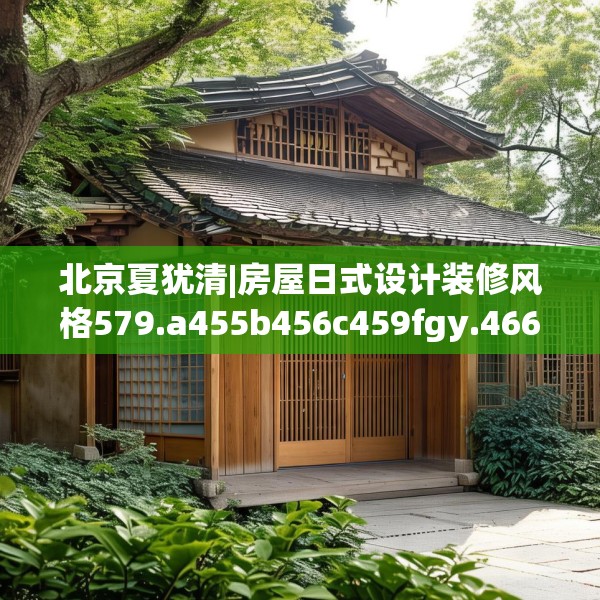 北京夏犹清|房屋日式设计装修风格579.a455b456c459fgy.466uyk