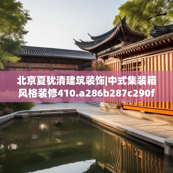 北京夏犹清建筑装饰|中式集装箱风格装修410.a286b287c290fgy.297xczxv
