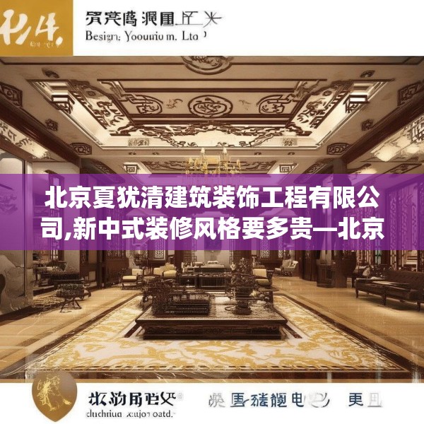 北京夏犹清建筑装饰工程有限公司,新中式装修风格要多贵—北京夏犹清建筑装饰工程有限公司344.a220b221c224fgy.23176672