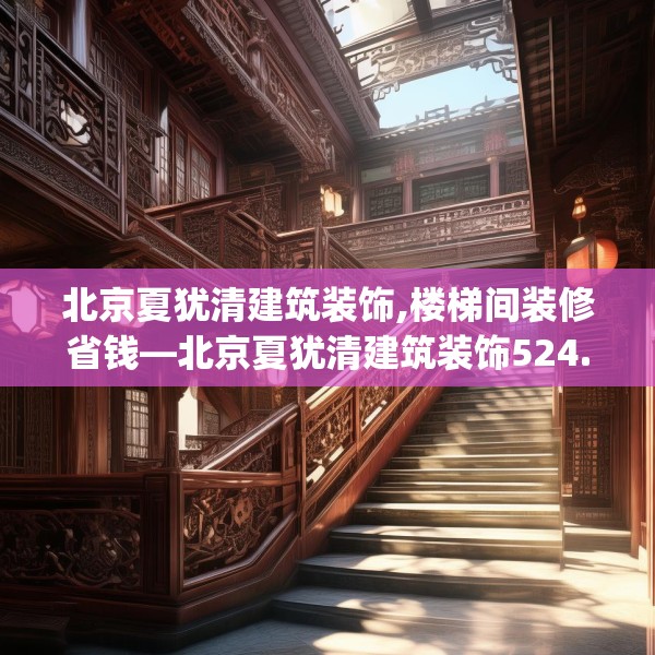 北京夏犹清建筑装饰,楼梯间装修省钱—北京夏犹清建筑装饰524.a400b401c404fgy.41176662