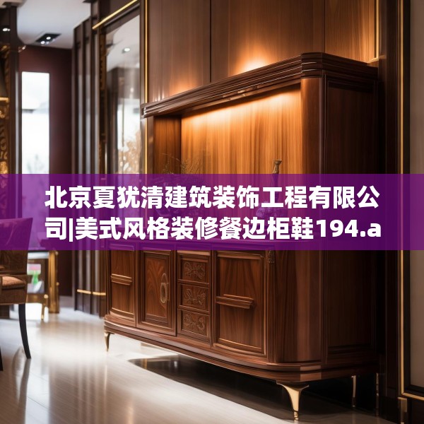 北京夏犹清建筑装饰工程有限公司|美式风格装修餐边柜鞋194.a70b71c74fgy.81xczxv