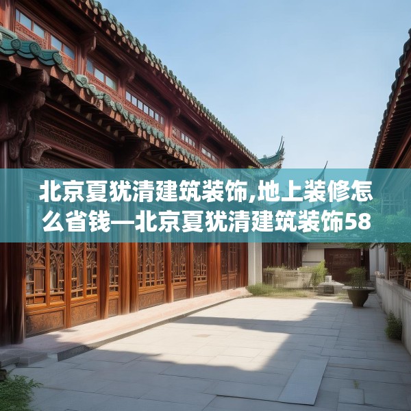 北京夏犹清建筑装饰,地上装修怎么省钱—北京夏犹清建筑装饰587.a463b464c467fgy.474cvcx