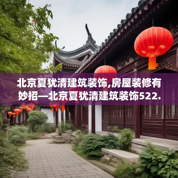 北京夏犹清建筑装饰,房屋装修有妙招—北京夏犹清建筑装饰522.a398b399c402fgy.409nbn
