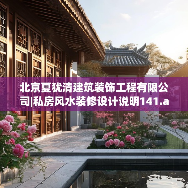 北京夏犹清建筑装饰工程有限公司|私房风水装修设计说明141.a17b18c21fgy.28fhsg