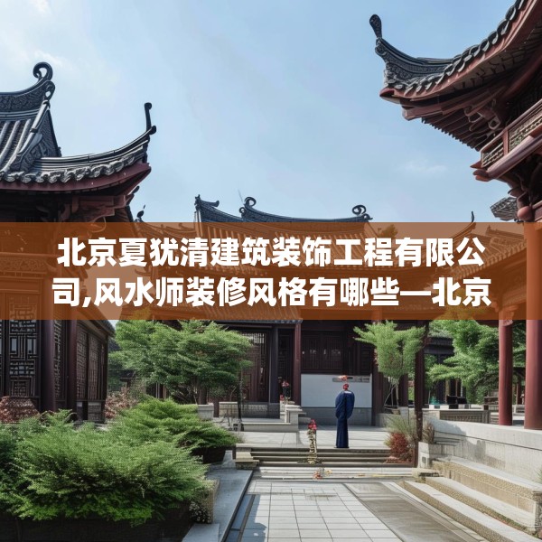 北京夏犹清建筑装饰工程有限公司,风水师装修风格有哪些—北京夏犹清建筑装饰工程有限公司572.a448b449c452fgy.459xczxv