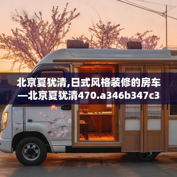 北京夏犹清,日式风格装修的房车—北京夏犹清470.a346b347c350fgy.35776665
