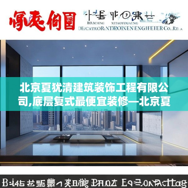 北京夏犹清建筑装饰工程有限公司,底层复式最便宜装修—北京夏犹清建筑装饰工程有限公司448.a324b325c328fgy.335dewqe