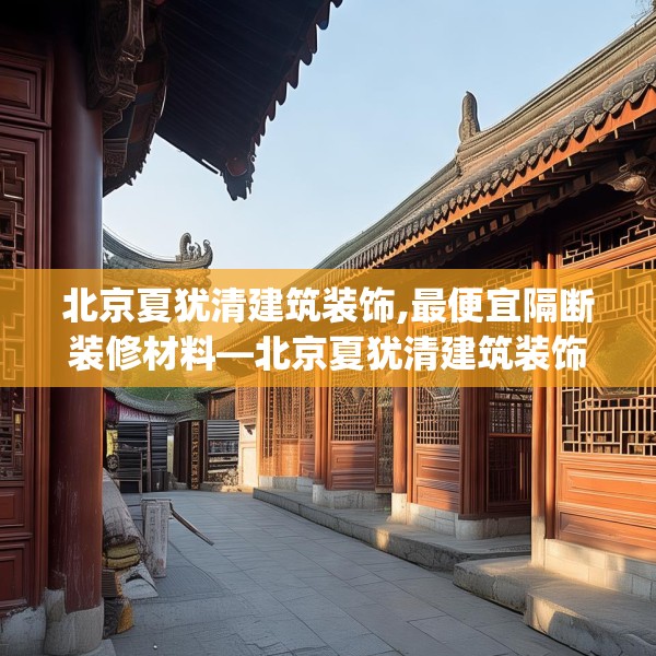 北京夏犹清建筑装饰,最便宜隔断装修材料—北京夏犹清建筑装饰179.a55b56c59fgy.66bnbn