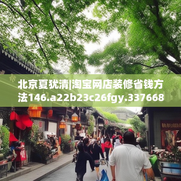 北京夏犹清|淘宝网店装修省钱方法146.a22b23c26fgy.3376683