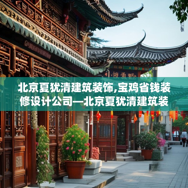 北京夏犹清建筑装饰,宝鸡省钱装修设计公司—北京夏犹清建筑装饰323.a199b200c203fgy.210bnbn