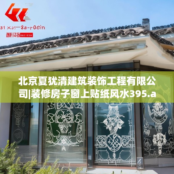 北京夏犹清建筑装饰工程有限公司|装修房子窗上贴纸风水395.a271b272c275fgy.282bnbn