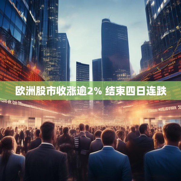 欧洲股市收涨逾2% 结束四日连跌