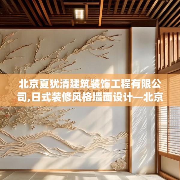 北京夏犹清建筑装饰工程有限公司,日式装修风格墙面设计—北京夏犹清建筑装饰工程有限公司525.a401b402c405fgy.412uyk