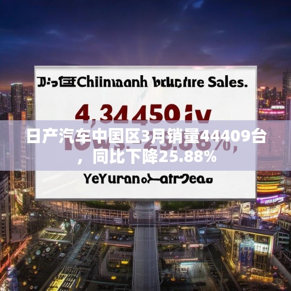 日产汽车中国区3月销量44409台，同比下降25.88%