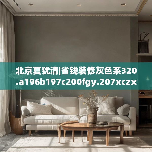 北京夏犹清|省钱装修灰色系320.a196b197c200fgy.207xczxv