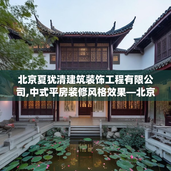 北京夏犹清建筑装饰工程有限公司,中式平房装修风格效果—北京夏犹清建筑装饰工程有限公司338.a214b215c218fgy.225xczxv