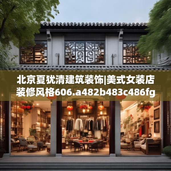 北京夏犹清建筑装饰|美式女装店装修风格606.a482b483c486fgy.493lkjl