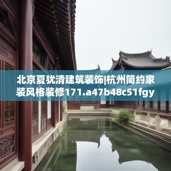 北京夏犹清建筑装饰|杭州简约家装风格装修171.a47b48c51fgy.58fghfd