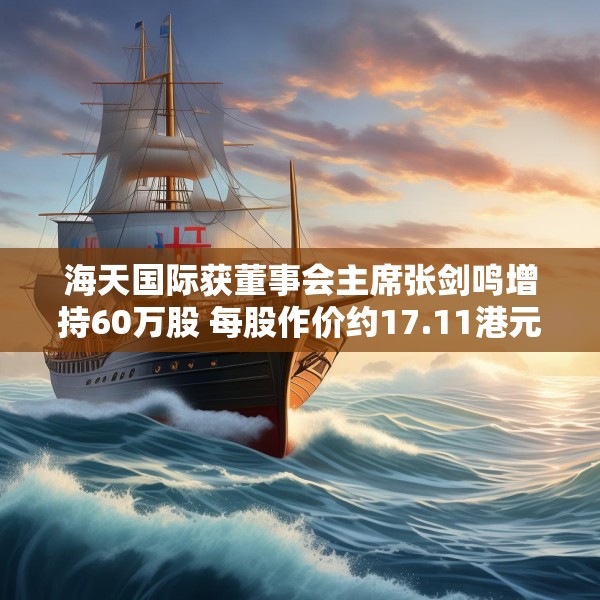 海天国际获董事会主席张剑鸣增持60万股 每股作价约17.11港元