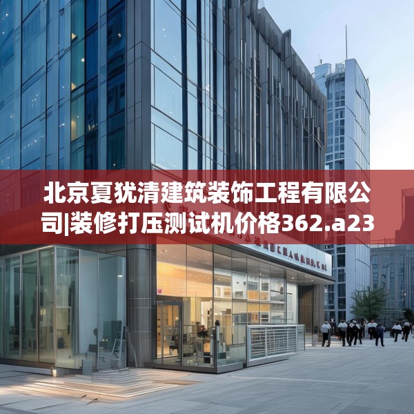 北京夏犹清建筑装饰工程有限公司|装修打压测试机价格362.a238b239c242fgy.24976671