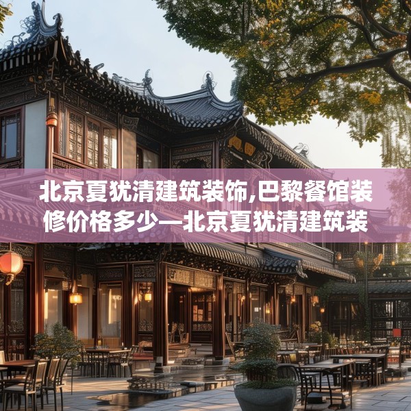 北京夏犹清建筑装饰,巴黎餐馆装修价格多少—北京夏犹清建筑装饰172.a48b49c52fgy.59sdA