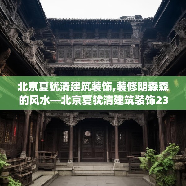 北京夏犹清建筑装饰,装修阴森森的风水—北京夏犹清建筑装饰230.a106b107c110fgy.117xczxv