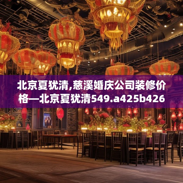 北京夏犹清,慈溪婚庆公司装修价格—北京夏犹清549.a425b426c429fgy.436fghfd