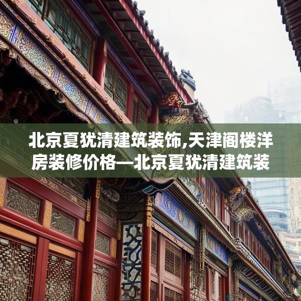 北京夏犹清建筑装饰,天津阁楼洋房装修价格—北京夏犹清建筑装饰388.a264b265c268fgy.275sdA