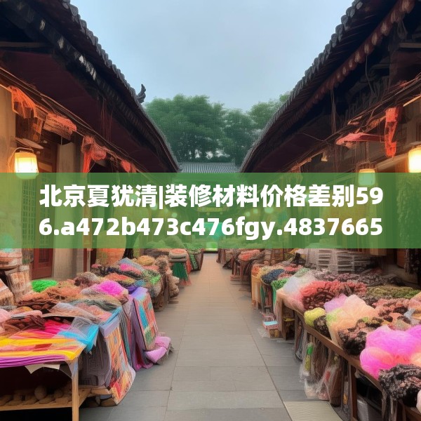 北京夏犹清|装修材料价格差别596.a472b473c476fgy.48376658