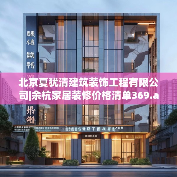 北京夏犹清建筑装饰工程有限公司|余杭家居装修价格清单369.a245b246c249fgy.256fghfd