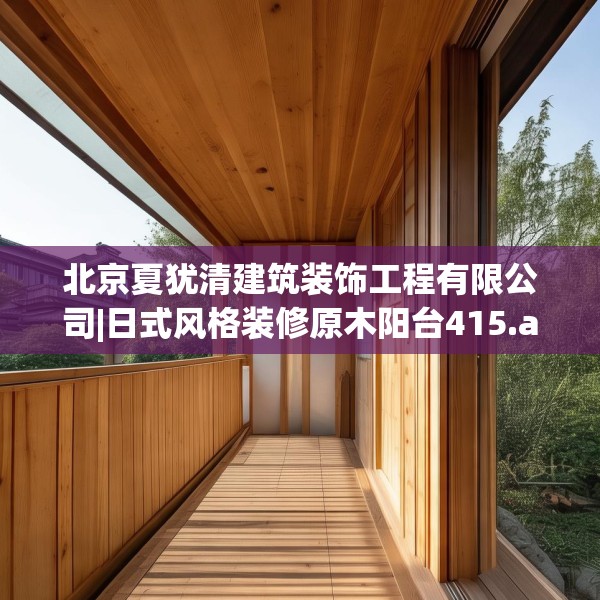 北京夏犹清建筑装饰工程有限公司|日式风格装修原木阳台415.a291b292c295fgy.302jhhj