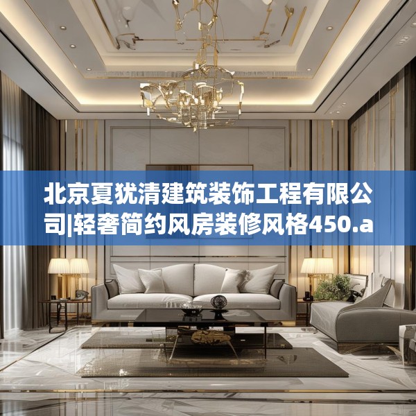北京夏犹清建筑装饰工程有限公司|轻奢简约风房装修风格450.a326b327c330fgy.337nbn