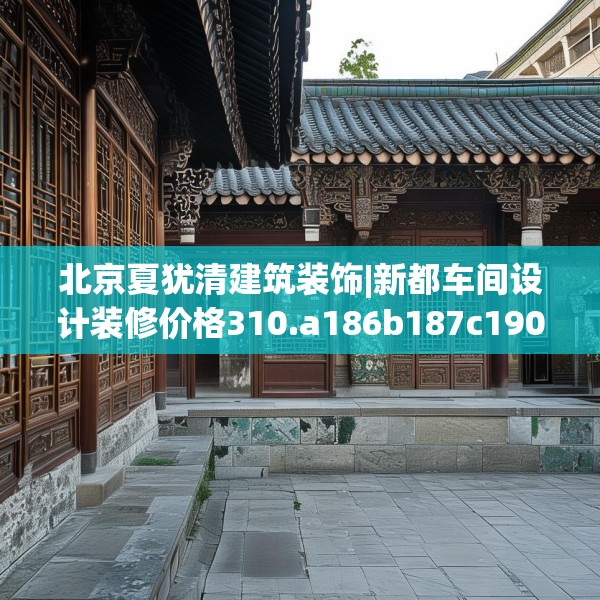 北京夏犹清建筑装饰|新都车间设计装修价格310.a186b187c190fgy.197htyj
