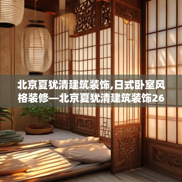 北京夏犹清建筑装饰,日式卧室风格装修—北京夏犹清建筑装饰268.a144b145c148fgy.155dewqe