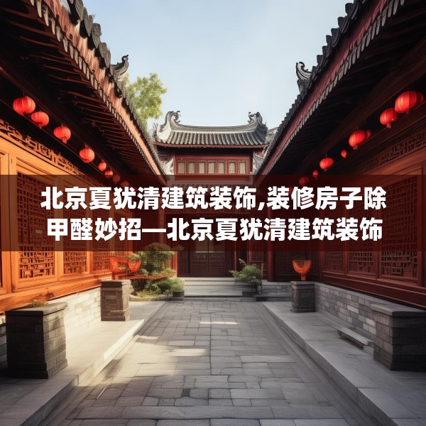 北京夏犹清建筑装饰,装修房子除甲醛妙招—北京夏犹清建筑装饰262.a138b139c142fgy.149sdA