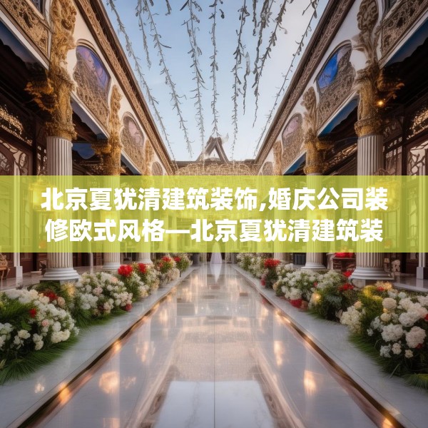 北京夏犹清建筑装饰,婚庆公司装修欧式风格—北京夏犹清建筑装饰142.a18b19c22fgy.29dewqe