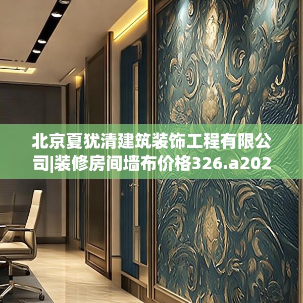 北京夏犹清建筑装饰工程有限公司|装修房间墙布价格326.a202b203c206fgy.21376673