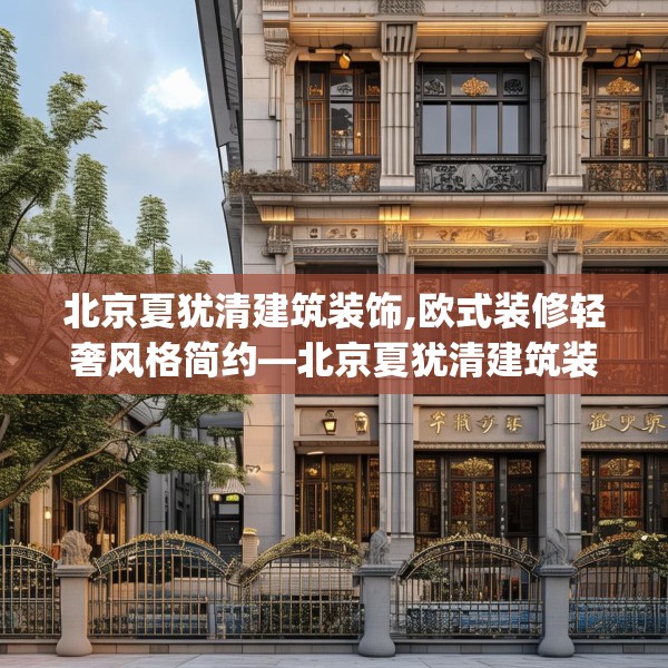 北京夏犹清建筑装饰,欧式装修轻奢风格简约—北京夏犹清建筑装饰165.a41b42c45fgy.52uyk