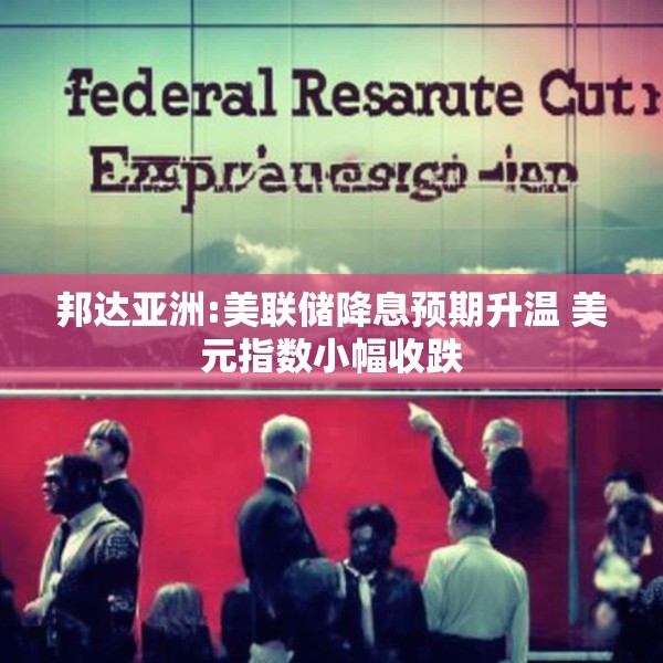 邦达亚洲:美联储降息预期升温 美元指数小幅收跌