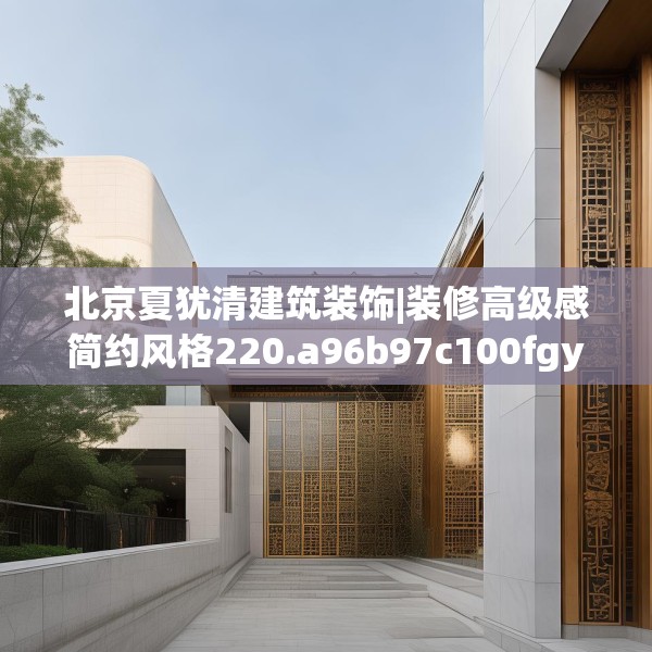 北京夏犹清建筑装饰|装修高级感简约风格220.a96b97c100fgy.107htyj