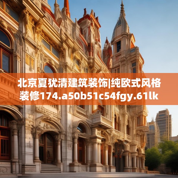 北京夏犹清建筑装饰|纯欧式风格装修174.a50b51c54fgy.61lkjl