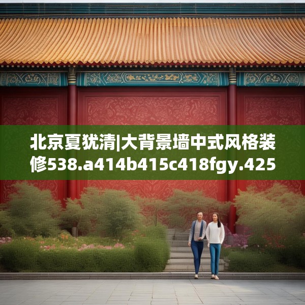 北京夏犹清|大背景墙中式风格装修538.a414b415c418fgy.425dewqe