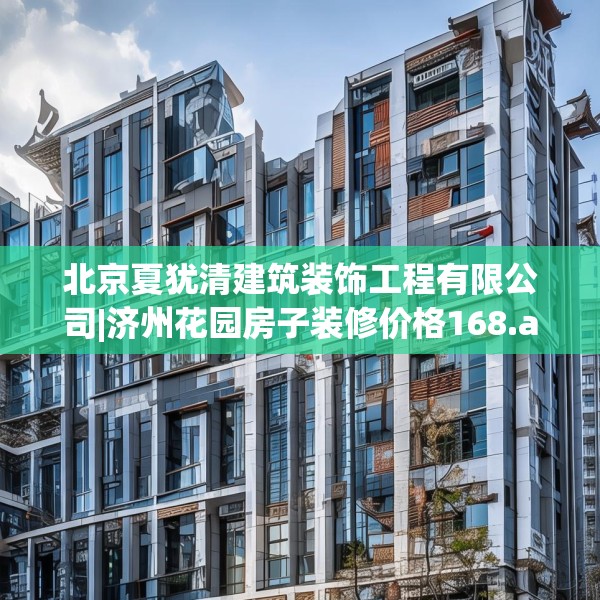 北京夏犹清建筑装饰工程有限公司|济州花园房子装修价格168.a44b45c48fgy.55dsfds