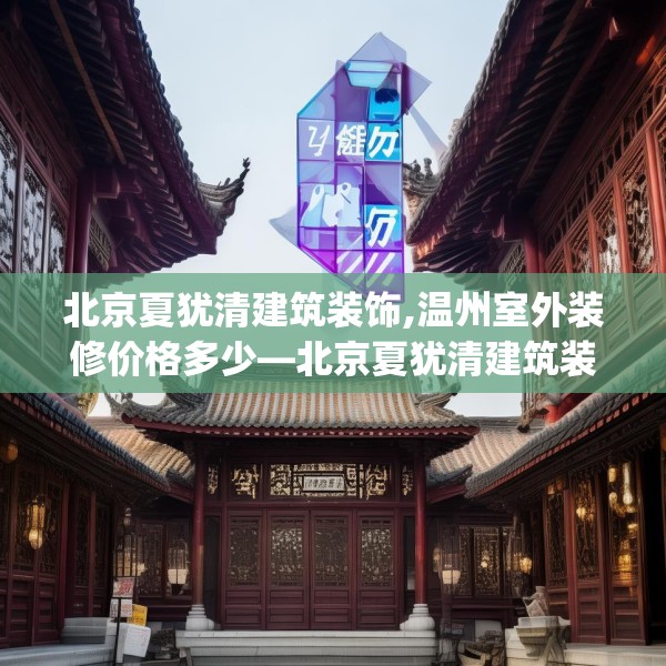 北京夏犹清建筑装饰,温州室外装修价格多少—北京夏犹清建筑装饰220.a96b97c100fgy.107htyj