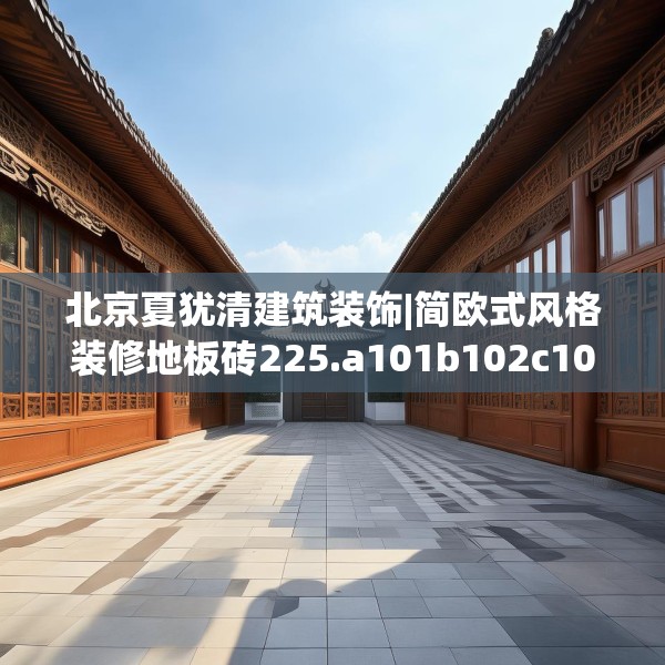 北京夏犹清建筑装饰|简欧式风格装修地板砖225.a101b102c105fgy.112fghfd