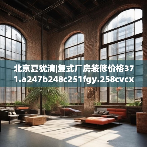 北京夏犹清|复式厂房装修价格371.a247b248c251fgy.258cvcx
