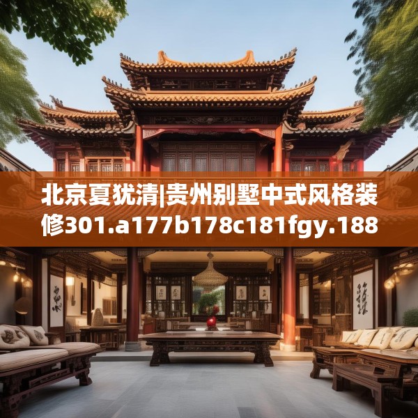 北京夏犹清|贵州别墅中式风格装修301.a177b178c181fgy.188poiy