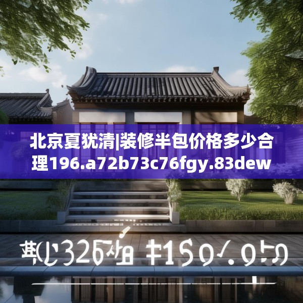 北京夏犹清|装修半包价格多少合理196.a72b73c76fgy.83dewqe