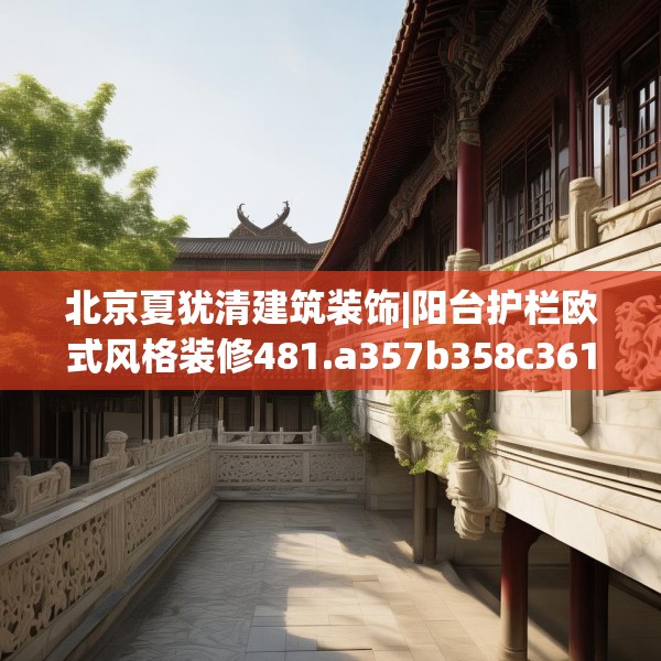 北京夏犹清建筑装饰|阳台护栏欧式风格装修481.a357b358c361fgy.368poiy