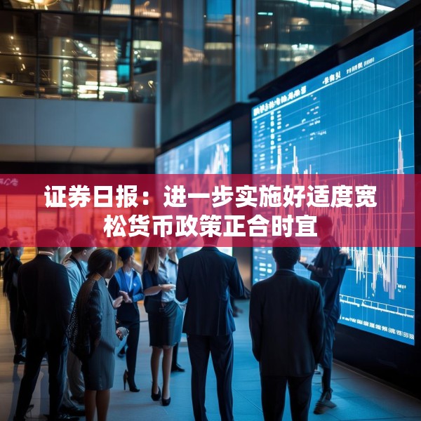 证券日报：进一步实施好适度宽松货币政策正合时宜